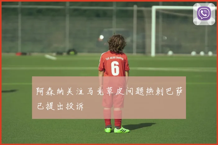阿森纳关注马竞草皮问题热刺巴萨已提出投诉