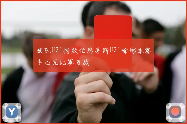 狼队U21惜败伯恩茅斯U21徐彬本赛季已无比赛可战