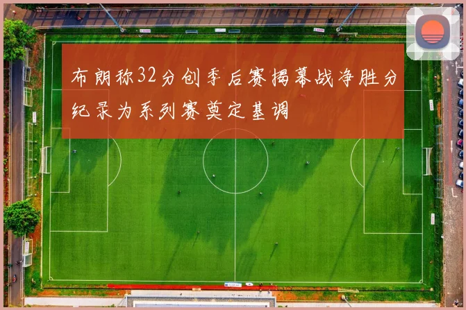 布朗称32分创季后赛揭幕战净胜分纪录为系列赛奠定基调