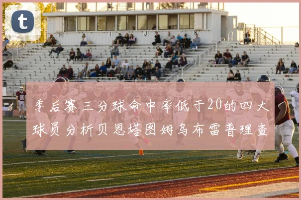 季后赛三分球命中率低于20的四大球员分析贝恩塔图姆乌布雷普理查德表现探讨