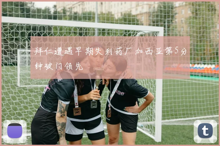 拜仁遭遇早期失利药厂加西亚第5分钟破门领先